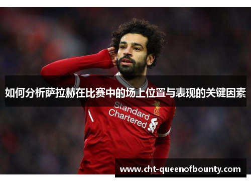 如何分析萨拉赫在比赛中的场上位置与表现的关键因素