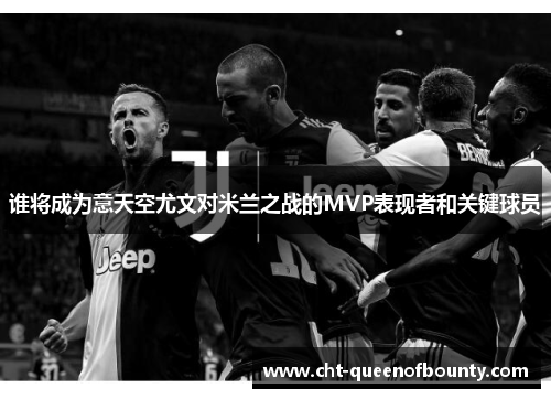 谁将成为意天空尤文对米兰之战的MVP表现者和关键球员 谁将成为意天空尤文对米兰之战的MVP表现者和关键球员
