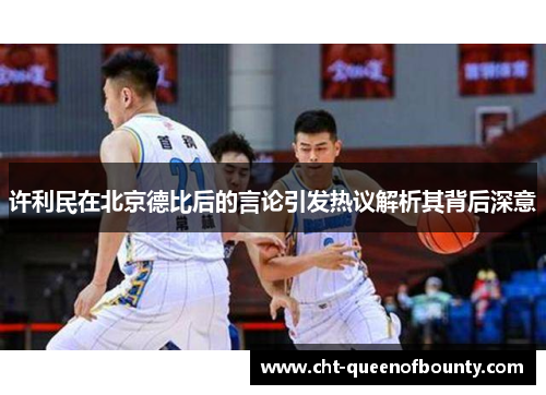 许利民在北京德比后的言论引发热议解析其背后深意