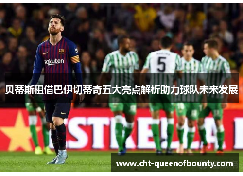 贝蒂斯租借巴伊切蒂奇五大亮点解析助力球队未来发展