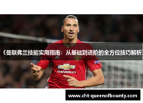《曼联弗兰技能实用指南:从基础到进阶的全方位技巧解析》 《曼联弗兰技能实用指南:从基础到进阶的全方位技巧解析》