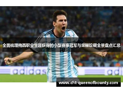 全面梳理梅西职业生涯获得的小型赛事冠军与荣耀珍藏全景盘点汇总 全面梳理梅西职业生涯获得的小型赛事冠军与荣耀珍藏全景盘点汇总