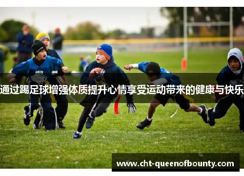 通过踢足球增强体质提升心情享受运动带来的健康与快乐