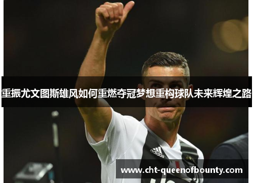 重振尤文图斯雄风如何重燃夺冠梦想重构球队未来辉煌之路