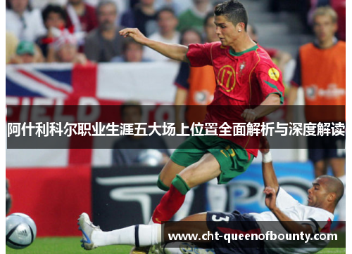 阿什利科尔职业生涯五大场上位置全面解析与深度解读 阿什利科尔职业生涯五大场上位置全面解析与深度解读