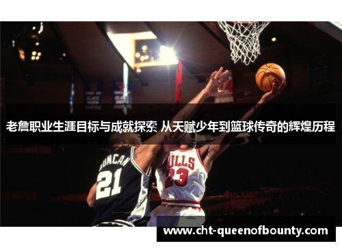 老詹职业生涯目标与成就探索 从天赋少年到篮球传奇的辉煌历程 老詹职业生涯目标与成就探索 从天赋少年到篮球传奇的辉煌历程