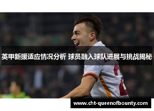 英甲新援适应情况分析 球员融入球队进展与挑战揭秘