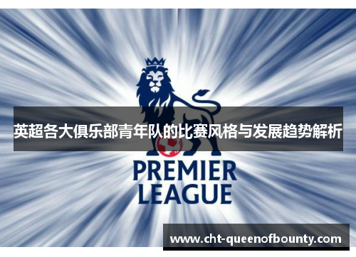 英超各大俱乐部青年队的比赛风格与发展趋势解析