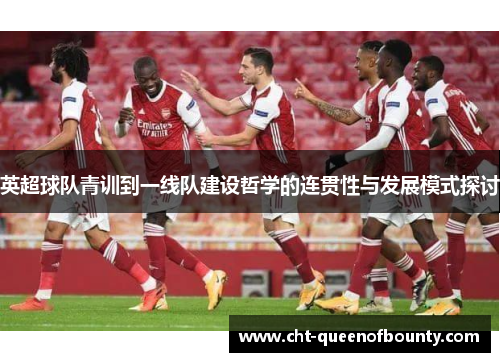 英超球队青训到一线队建设哲学的连贯性与发展模式探讨 英超球队青训到一线队建设哲学的连贯性与发展模式探讨
