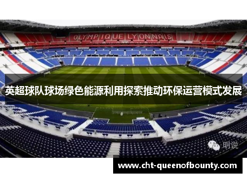 英超球队球场绿色能源利用探索推动环保运营模式发展 英超球队球场绿色能源利用探索推动环保运营模式发展