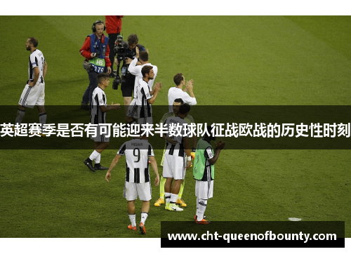 英超赛季是否有可能迎来半数球队征战欧战的历史性时刻 英超赛季是否有可能迎来半数球队征战欧战的历史性时刻