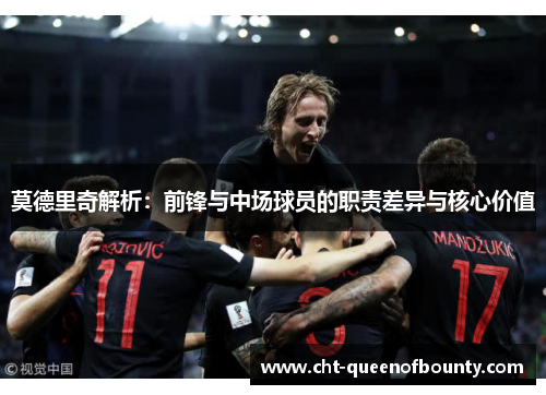 莫德里奇解析：前锋与中场球员的职责差异与核心价值