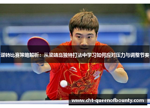 逆转比赛策略解析：从梁靖崑独特打法中学习如何应对压力与调整节奏