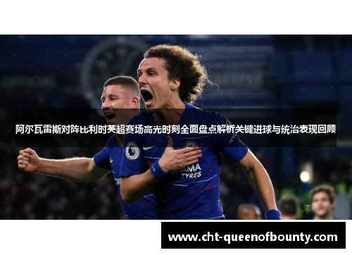 阿尔瓦雷斯对阵比利时英超赛场高光时刻全面盘点解析关键进球与统治表现回顾