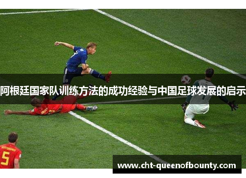 阿根廷国家队训练方法的成功经验与中国足球发展的启示