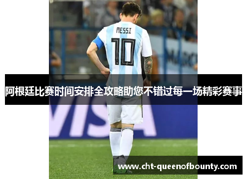 阿根廷比赛时间安排全攻略助您不错过每一场精彩赛事