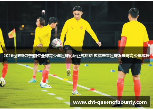 2026世界杯决赛前夕全球青少年足球论坛正式启动 聚焦未来足球发展与青少年成长