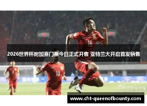 2026世界杯附加赛门票今日正式开售 亚特兰大开启首发销售