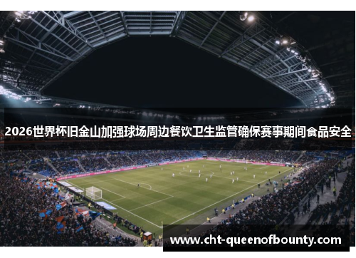 2026世界杯旧金山加强球场周边餐饮卫生监管确保赛事期间食品安全