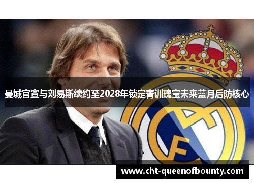 曼城官宣与刘易斯续约至2028年锁定青训瑰宝未来蓝月后防核心