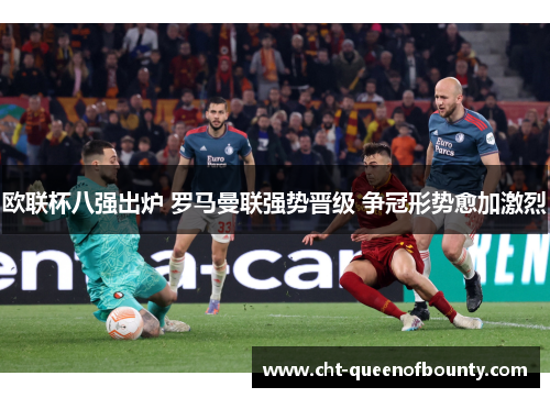 欧联杯八强出炉 罗马曼联强势晋级 争冠形势愈加激烈