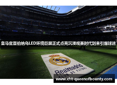 皇马官宣伯纳乌LED环绕巨屏正式点亮沉浸观赛时代到来引爆球迷 皇马官宣伯纳乌LED环绕巨屏正式点亮沉浸观赛时代到来引爆球迷