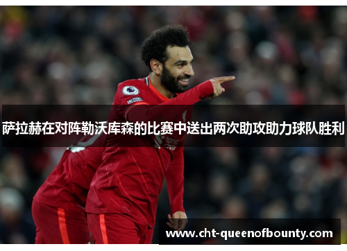 萨拉赫在对阵勒沃库森的比赛中送出两次助攻助力球队胜利