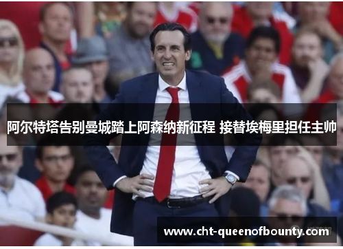阿尔特塔告别曼城踏上阿森纳新征程 接替埃梅里担任主帅