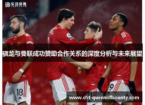 骁龙与曼联成功赞助合作关系的深度分析与未来展望