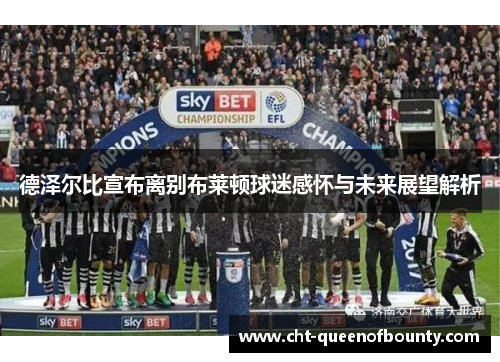 德泽尔比宣布离别布莱顿球迷感怀与未来展望解析