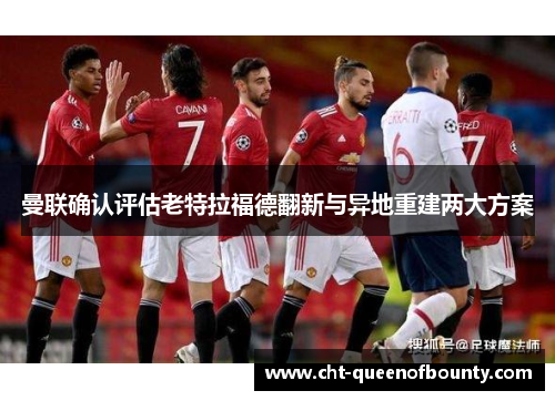 曼联确认评估老特拉福德翻新与异地重建两大方案
