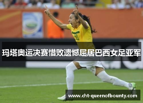 玛塔奥运决赛惜败遗憾屈居巴西女足亚军