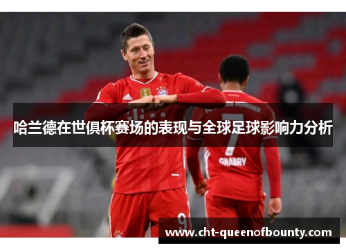 哈兰德在世俱杯赛场的表现与全球足球影响力分析