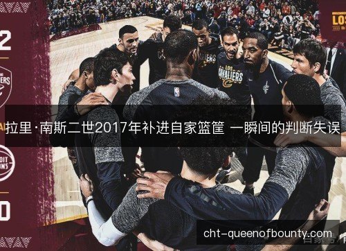 拉里·南斯二世2017年补进自家篮筐 一瞬间的判断失误 拉里·南斯二世2017年补进自家篮筐 一瞬间的判断失误